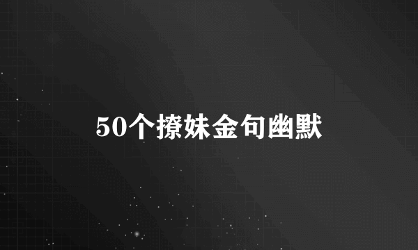 50个撩妹金句幽默