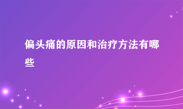 偏头痛的原因和治疗方法有哪些