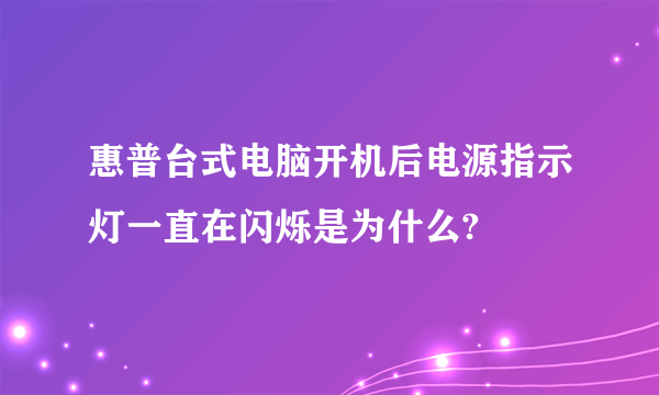 惠普台式电脑开机后电源指示灯一直在闪烁是为什么?