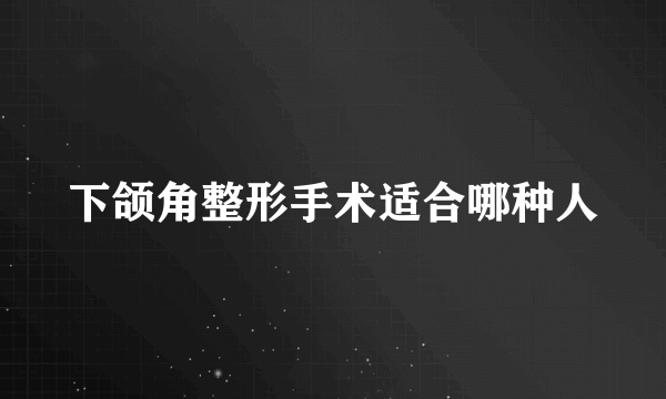 下颌角整形手术适合哪种人