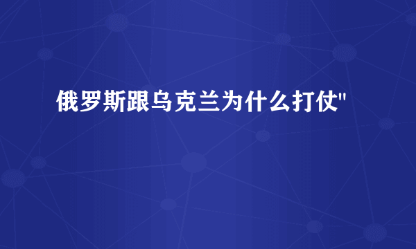 俄罗斯跟乌克兰为什么打仗