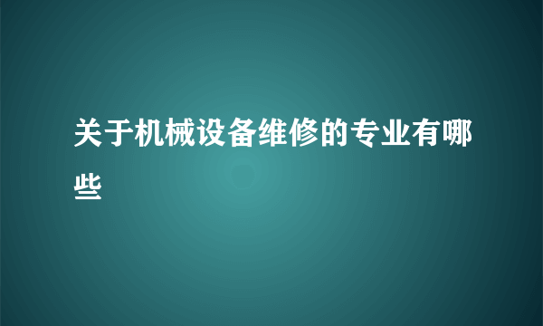 关于机械设备维修的专业有哪些