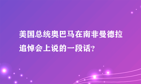 美国总统奥巴马在南非曼德拉追悼会上说的一段话？