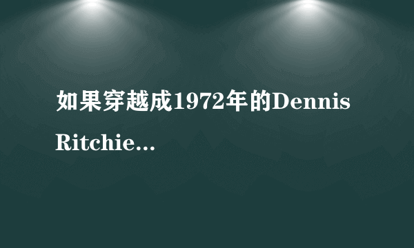 如果穿越成1972年的Dennis Ritchie，你会怎样重新设计C语言？