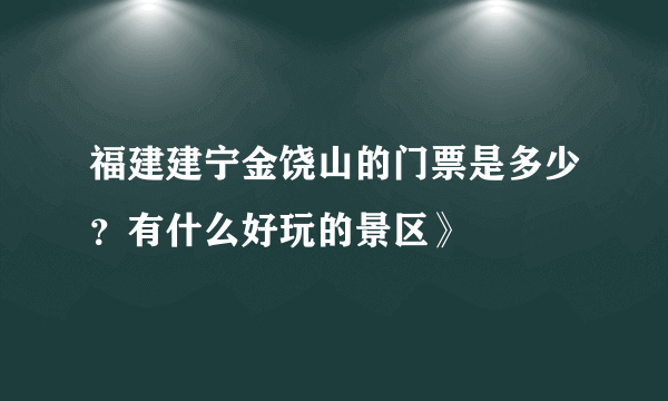 福建建宁金饶山的门票是多少？有什么好玩的景区》