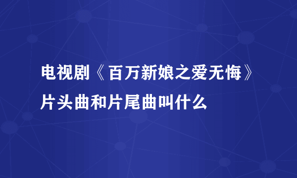 电视剧《百万新娘之爱无悔》片头曲和片尾曲叫什么