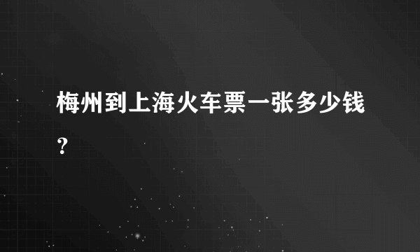 梅州到上海火车票一张多少钱？