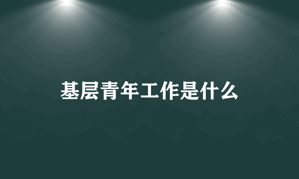 基层青年工作是什么