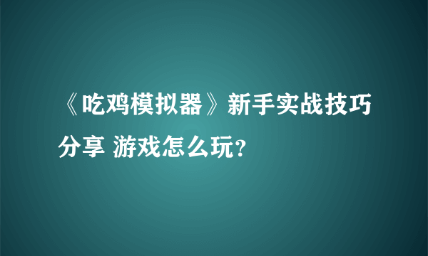 《吃鸡模拟器》新手实战技巧分享 游戏怎么玩？