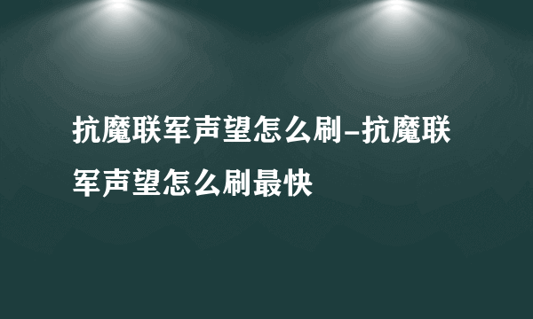 抗魔联军声望怎么刷-抗魔联军声望怎么刷最快