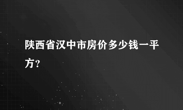 陕西省汉中市房价多少钱一平方？