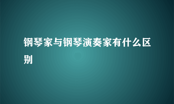 钢琴家与钢琴演奏家有什么区别