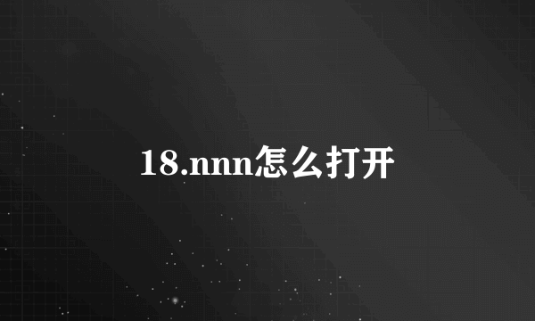 18.nnn怎么打开