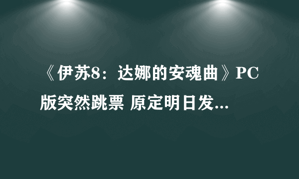 《伊苏8：达娜的安魂曲》PC版突然跳票 原定明日发售、未公布新发售日