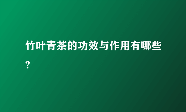 竹叶青茶的功效与作用有哪些？