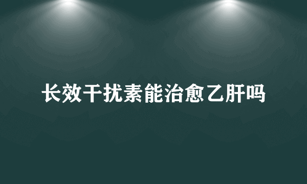 长效干扰素能治愈乙肝吗