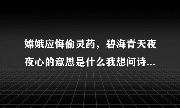 嫦娥应悔偷灵药，碧海青天夜夜心的意思是什么我想问诗句的意思