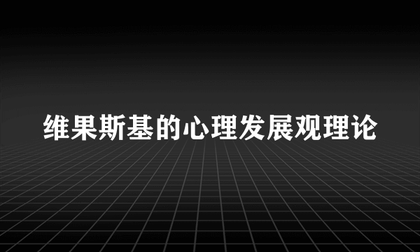 维果斯基的心理发展观理论