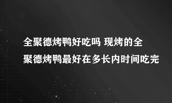 全聚德烤鸭好吃吗 现烤的全聚德烤鸭最好在多长内时间吃完