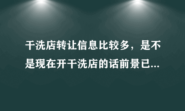 干洗店转让信息比较多，是不是现在开干洗店的话前景已经不好了？