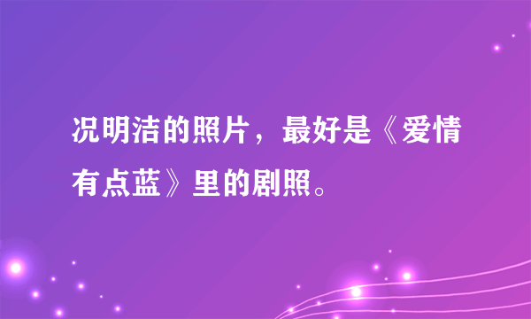 况明洁的照片，最好是《爱情有点蓝》里的剧照。