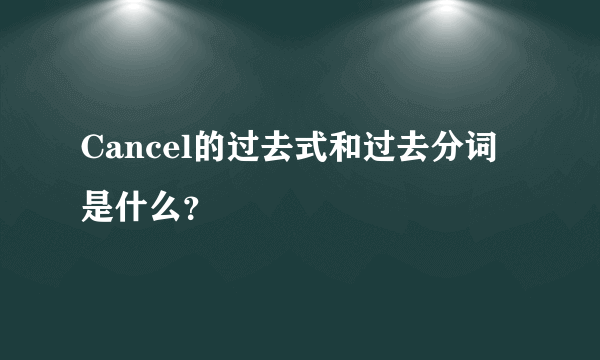 Cancel的过去式和过去分词是什么？