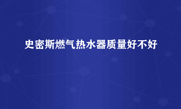 史密斯燃气热水器质量好不好