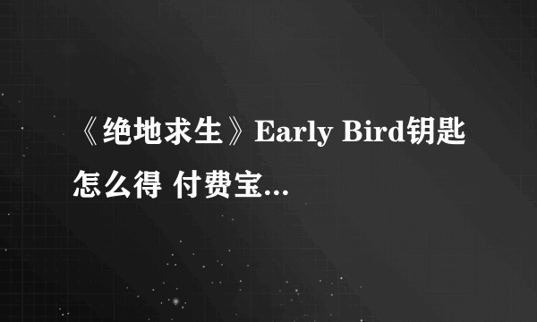 《绝地求生》Early Bird钥匙怎么得 付费宝箱打开方法介绍