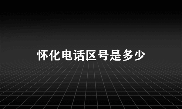 怀化电话区号是多少