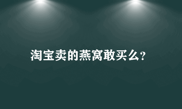 淘宝卖的燕窝敢买么？