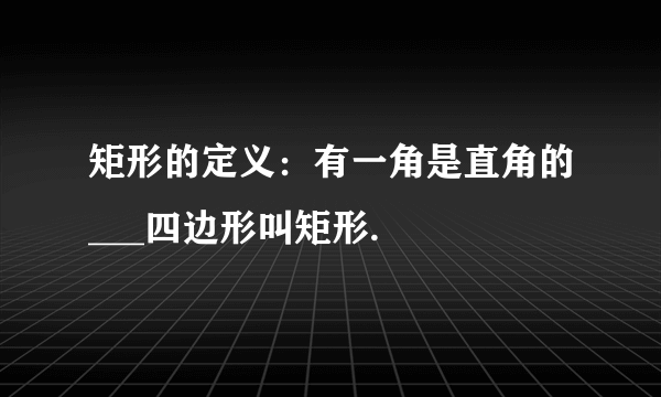 矩形的定义：有一角是直角的___四边形叫矩形.