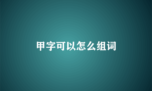 甲字可以怎么组词