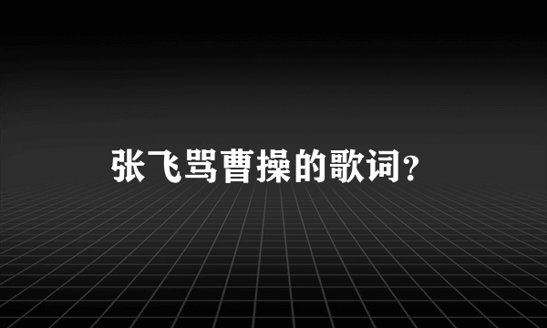 张飞骂曹操的歌词？