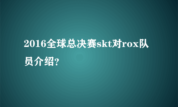 2016全球总决赛skt对rox队员介绍？