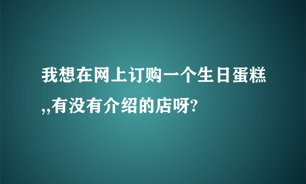 我想在网上订购一个生日蛋糕,,有没有介绍的店呀?