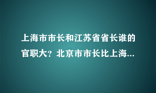 上海市市长和江苏省省长谁的官职大？北京市市长比上海市市长大多少级？