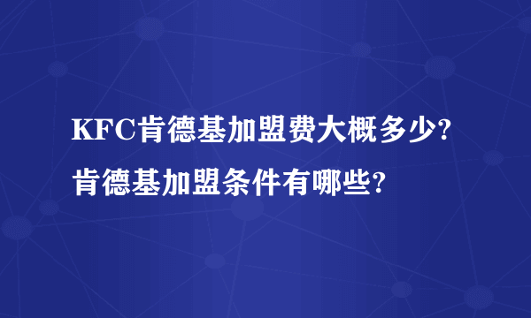 KFC肯德基加盟费大概多少?肯德基加盟条件有哪些?