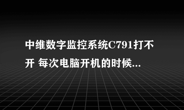 中维数字监控系统C791打不开 每次电脑开机的时候显示系统已经运行 这个怎么处理 监控系统到底打开了吗