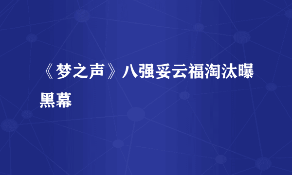 《梦之声》八强妥云福淘汰曝黑幕