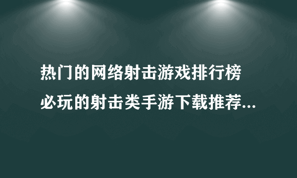 热门的网络射击游戏排行榜 必玩的射击类手游下载推荐2023