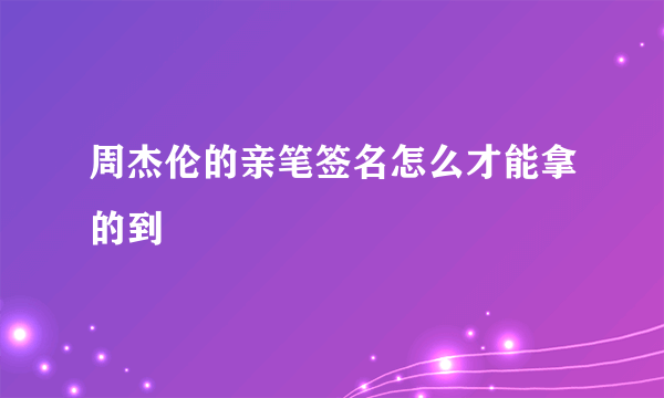 周杰伦的亲笔签名怎么才能拿的到