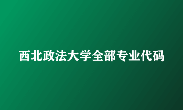 西北政法大学全部专业代码