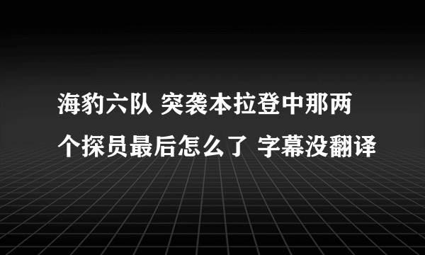 海豹六队 突袭本拉登中那两个探员最后怎么了 字幕没翻译