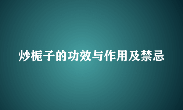 炒栀子的功效与作用及禁忌