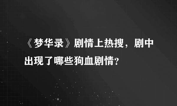 《梦华录》剧情上热搜，剧中出现了哪些狗血剧情？