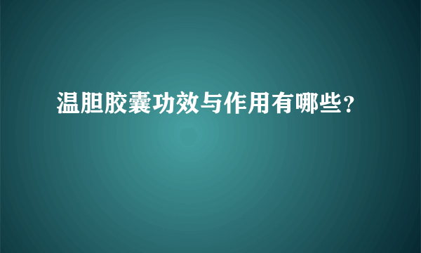 温胆胶囊功效与作用有哪些？