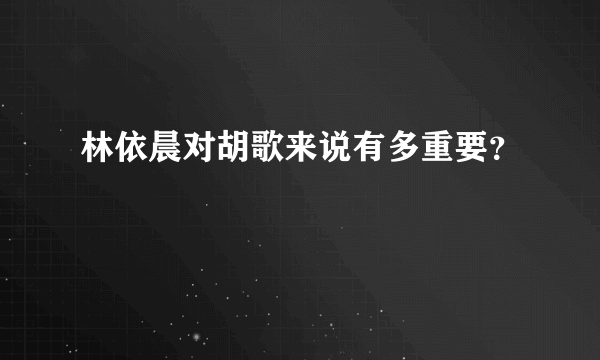 林依晨对胡歌来说有多重要？