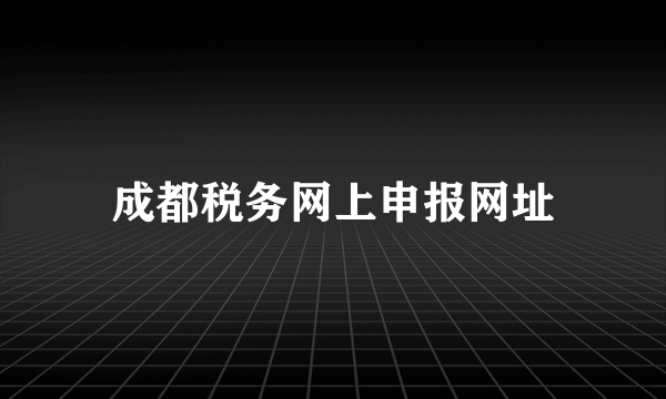 成都税务网上申报网址