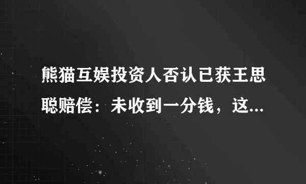 熊猫互娱投资人否认已获王思聪赔偿：未收到一分钱，这事你怎么看？