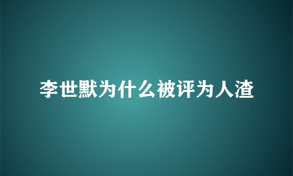 李世默为什么被评为人渣